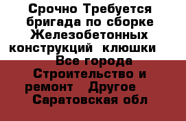 Срочно Требуется бригада по сборке Железобетонных конструкций (клюшки).  - Все города Строительство и ремонт » Другое   . Саратовская обл.